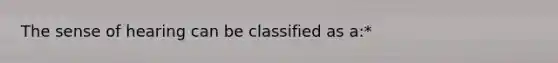 The sense of hearing can be classified as a:*