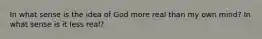 In what sense is the idea of God more real than my own mind? In what sense is it less real?