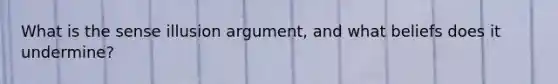 What is the sense illusion argument, and what beliefs does it undermine?