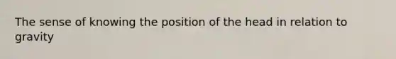 The sense of knowing the position of the head in relation to gravity