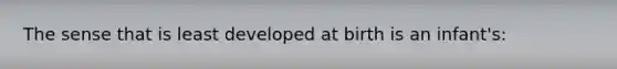 The sense that is least developed at birth is an infant's: