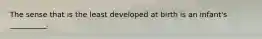 The sense that is the least developed at birth is an infant's __________.