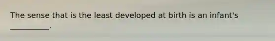 The sense that is the least developed at birth is an infant's __________.