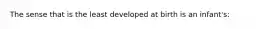 The sense that is the least developed at birth is an infant's: