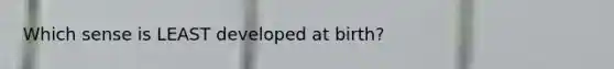 Which sense is LEAST developed at birth?