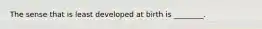 The sense that is least developed at birth is ________.