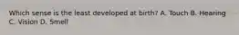 Which sense is the least developed at birth? A. Touch B. Hearing C. Vision D. Smell