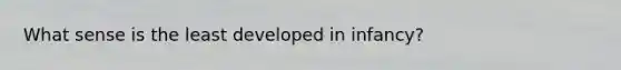 What sense is the least developed in infancy?