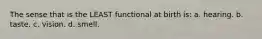 The sense that is the LEAST functional at birth is: a. hearing. b. taste. c. vision. d. smell.