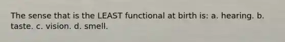 The sense that is the LEAST functional at birth is: a. hearing. b. taste. c. vision. d. smell.