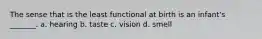 The sense that is the least functional at birth is an infant's _______. a. hearing b. taste c. vision d. smell