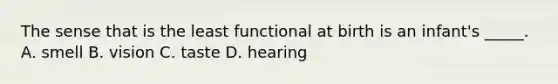 The sense that is the least functional at birth is an infant's _____. A. smell B. vision C. taste D. hearing