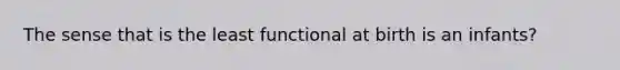 The sense that is the least functional at birth is an infants?