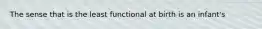 The sense that is the least functional at birth is an infant's