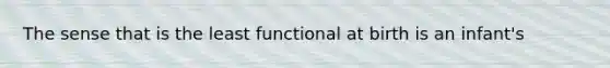 The sense that is the least functional at birth is an infant's