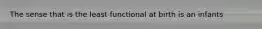The sense that is the least functional at birth is an infants