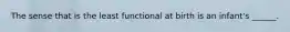 The sense that is the least functional at birth is an infant's ______.