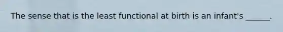 The sense that is the least functional at birth is an infant's ______.