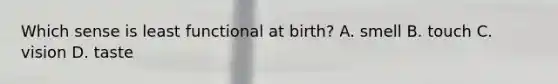 Which sense is least functional at birth? A. smell B. touch C. vision D. taste