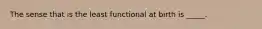 The sense that is the least functional at birth is _____.