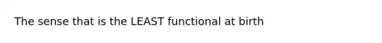 The sense that is the LEAST functional at birth