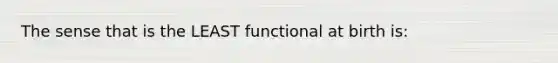 The sense that is the LEAST functional at birth is: