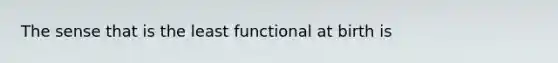 The sense that is the least functional at birth is