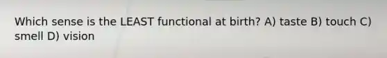 Which sense is the LEAST functional at birth? A) taste B) touch C) smell D) vision