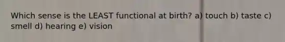 Which sense is the LEAST functional at birth? a) touch b) taste c) smell d) hearing e) vision