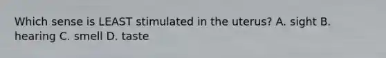 Which sense is LEAST stimulated in the uterus? A. sight B. hearing C. smell D. taste