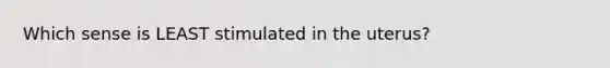 Which sense is LEAST stimulated in the uterus?