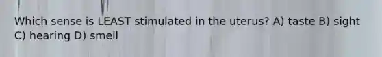 Which sense is LEAST stimulated in the uterus? A) taste B) sight C) hearing D) smell
