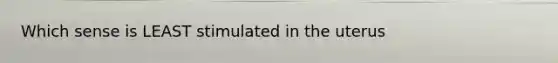 Which sense is LEAST stimulated in the uterus