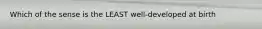 Which of the sense is the LEAST well-developed at birth