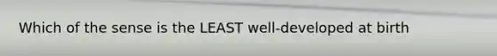 Which of the sense is the LEAST well-developed at birth