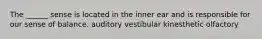 The ______ sense is located in the inner ear and is responsible for our sense of balance. auditory vestibular kinesthetic olfactory