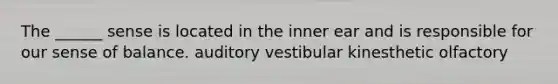 The ______ sense is located in the inner ear and is responsible for our sense of balance. auditory vestibular kinesthetic olfactory