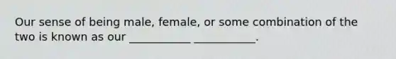 Our sense of being male, female, or some combination of the two is known as our ___________ ___________.