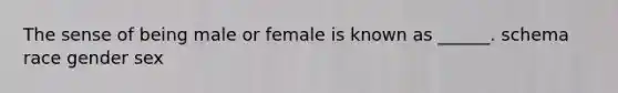 The sense of being male or female is known as ______. schema race gender sex