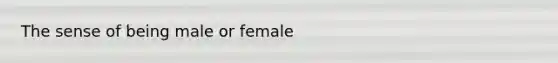 The sense of being male or female