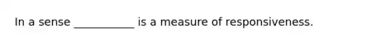 In a sense ___________ is a measure of responsiveness.