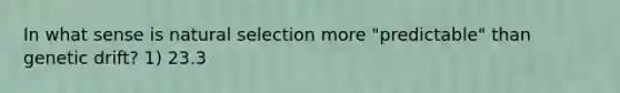 In what sense is natural selection more "predictable" than genetic drift? 1) 23.3