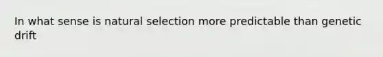 In what sense is natural selection more predictable than genetic drift