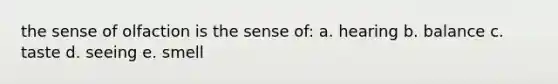 the sense of olfaction is the sense of: a. hearing b. balance c. taste d. seeing e. smell