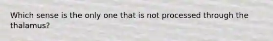 Which sense is the only one that is not processed through the thalamus?