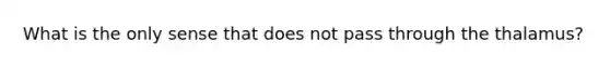 What is the only sense that does not pass through the thalamus?