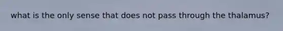 what is the only sense that does not pass through the thalamus?