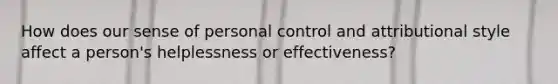 How does our sense of personal control and attributional style affect a person's helplessness or effectiveness?