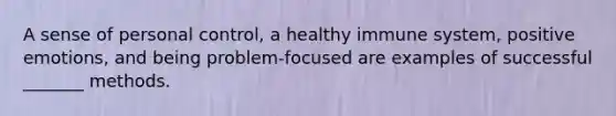 A sense of personal control, a healthy immune system, positive emotions, and being problem-focused are examples of successful _______ methods.