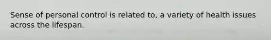 Sense of personal control is related to, a variety of health issues across the lifespan.